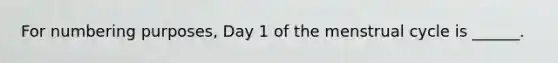 For numbering purposes, Day 1 of the menstrual cycle is ______.