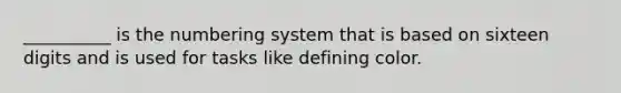 __________ is the numbering system that is based on sixteen digits and is used for tasks like defining color.