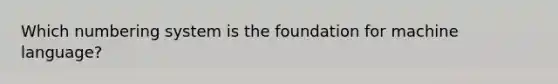 Which numbering system is the foundation for machine language?