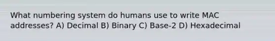 What numbering system do humans use to write MAC addresses? A) Decimal B) Binary C) Base-2 D) Hexadecimal