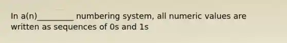 In a(n)_________ numbering system, all numeric values are written as sequences of 0s and 1s