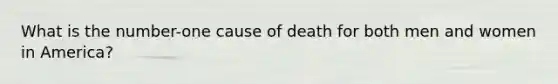 What is the number-one cause of death for both men and women in America?