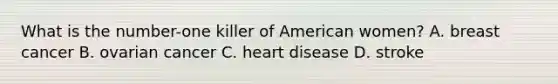 What is the number-one killer of American women? A. breast cancer B. ovarian cancer C. heart disease D. stroke