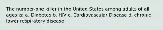 The number-one killer in the United States among adults of all ages is: a. Diabetes b. HIV c. Cardiovascular Disease d. chronic lower respiratory disease