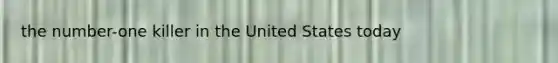 the number-one killer in the United States today