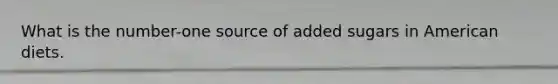 What is the number-one source of added sugars in American diets.