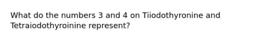 What do the numbers 3 and 4 on Tiiodothyronine and Tetraiodothyroinine represent?