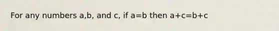 For any numbers a,b, and c, if a=b then a+c=b+c