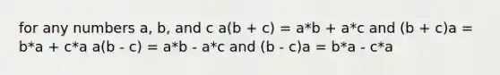 for any numbers a, b, and c a(b + c) = a*b + a*c and (b + c)a = b*a + c*a a(b - c) = a*b - a*c and (b - c)a = b*a - c*a