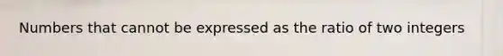 Numbers that cannot be expressed as the ratio of two integers