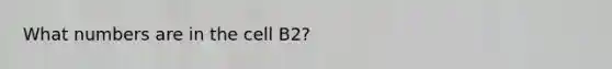 What numbers are in the cell B2?