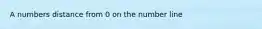 A numbers distance from 0 on the number line