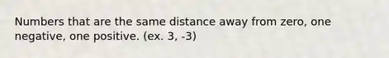 Numbers that are the same distance away from zero, one negative, one positive. (ex. 3, -3)