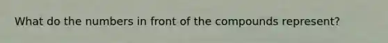 What do the numbers in front of the compounds represent?