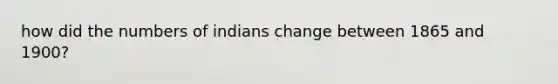 how did the numbers of indians change between 1865 and 1900?