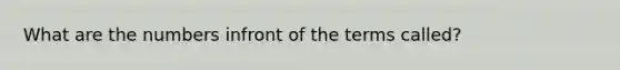 What are the numbers infront of the terms called?