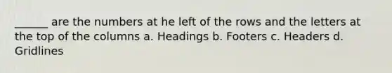 ______ are the numbers at he left of the rows and the letters at the top of the columns a. Headings b. Footers c. Headers d. Gridlines