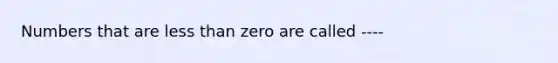 Numbers that are less than zero are called ----