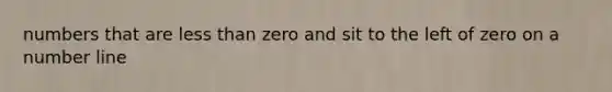 numbers that are less than zero and sit to the left of zero on a number line