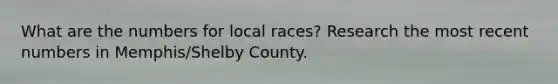 What are the numbers for local races? Research the most recent numbers in Memphis/Shelby County.