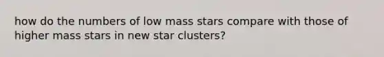 how do the numbers of low mass stars compare with those of higher mass stars in new star clusters?