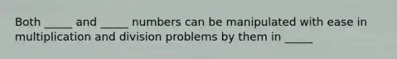 Both _____ and _____ numbers can be manipulated with ease in multiplication and division problems by them in _____