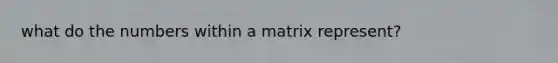 what do the numbers within a matrix represent?