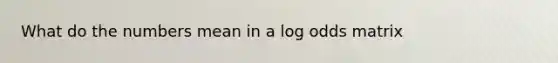 What do the numbers mean in a log odds matrix