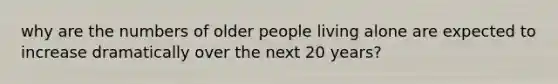 why are the numbers of older people living alone are expected to increase dramatically over the next 20 years?