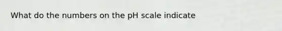 What do the numbers on the pH scale indicate