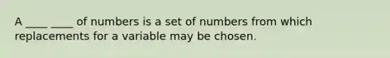 A ____ ____ of numbers is a set of numbers from which replacements for a variable may be chosen.