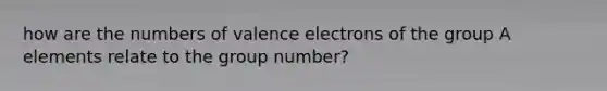 how are the numbers of valence electrons of the group A elements relate to the group number?