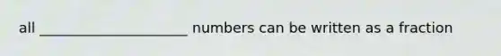 all _____________________ numbers can be written as a fraction