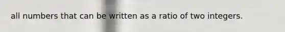 all numbers that can be written as a ratio of two integers.