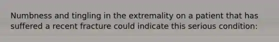 Numbness and tingling in the extremality on a patient that has suffered a recent fracture could indicate this serious condition: