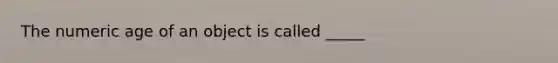 The numeric age of an object is called _____