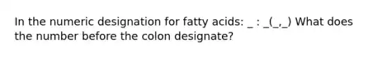 In the numeric designation for fatty acids: _ : _(_,_) What does the number before the colon designate?