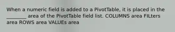 When a numeric field is added to a PivotTable, it is placed in the ________ area of the PivotTable field list. COLUMNS area FILters area ROWS area VALUEs area