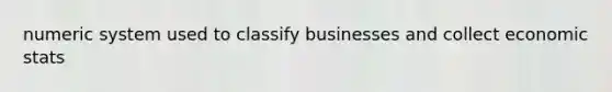 numeric system used to classify businesses and collect economic stats