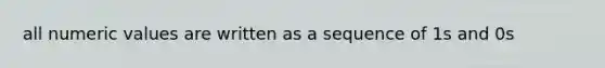 all numeric values are written as a sequence of 1s and 0s