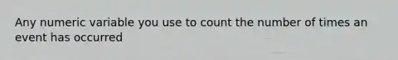 Any numeric variable you use to count the number of times an event has occurred