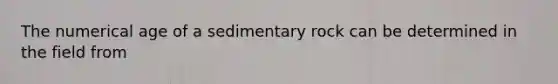 The numerical age of a sedimentary rock can be determined in the field from