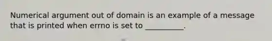 Numerical argument out of domain is an example of a message that is printed when errno is set to __________.