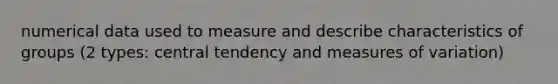 numerical data used to measure and describe characteristics of groups (2 types: central tendency and measures of variation)