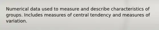 Numerical data used to measure and describe characteristics of groups. Includes <a href='https://www.questionai.com/knowledge/k4kJzM7ioj-measures-of-central-tendency' class='anchor-knowledge'>measures of central tendency</a> and measures of variation.