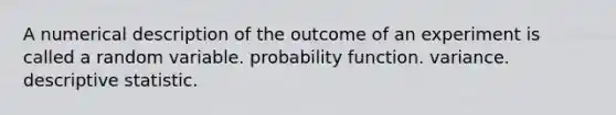 A numerical description of the outcome of an experiment is called a random variable. probability function. variance. descriptive statistic.