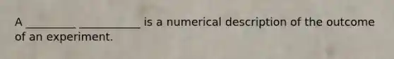 A _________ ___________ is a numerical description of the outcome of an experiment.