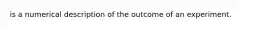 is a numerical description of the outcome of an experiment.