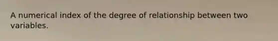 A numerical index of the degree of relationship between two variables.