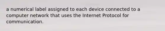 a numerical label assigned to each device connected to a computer network that uses the Internet Protocol for communication.